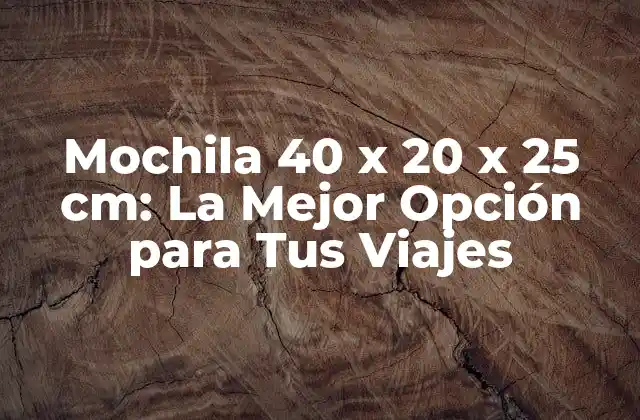 Mochila 40 X 20 X 25 Cm: la Mejor Opción para Tus Viajes
