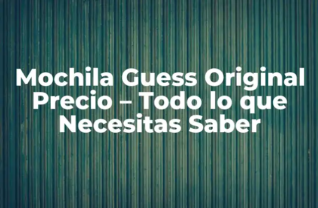 Mochila Guess Original Precio – Todo Lo que Necesitas Saber