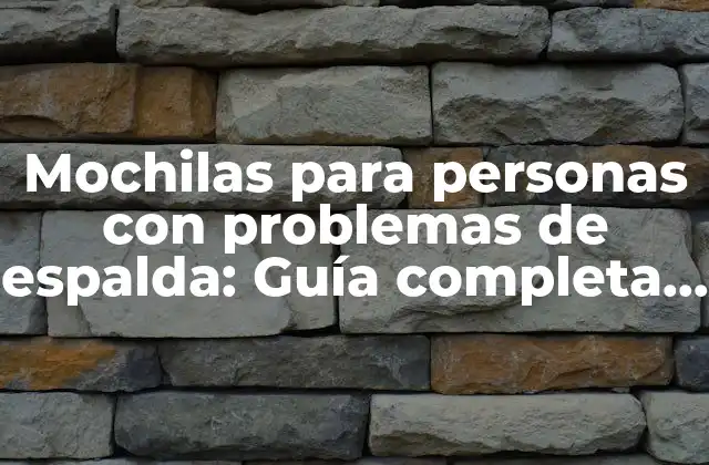 Mochilas para Personas con Problemas de Espalda: Guía Completa y Detallada