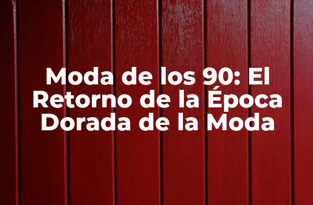 Moda de los 90: el Retorno de la Época Dorada de la Moda