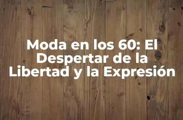 Moda en los 60: el Despertar de la Libertad y la Expresión