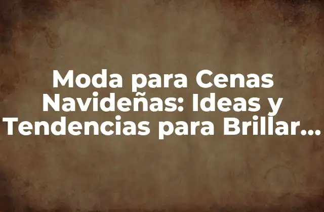 Moda para Cenas Navideñas: Ideas y Tendencias para Brillar en la Temporada de Fiestas