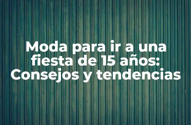 Moda para Ir a una Fiesta de 15 Años: Consejos y Tendencias 2 Vestidos para una fiesta de 15 años: Tendencias y estilos