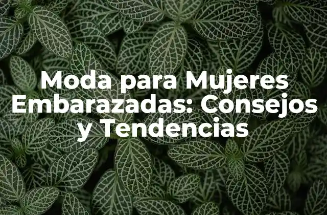 Moda para Mujeres Embarazadas: Consejos y Tendencias