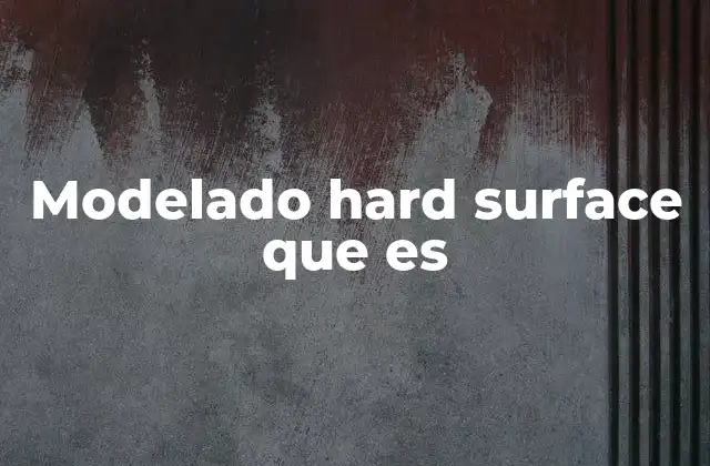 Modelado Hard Surface que es