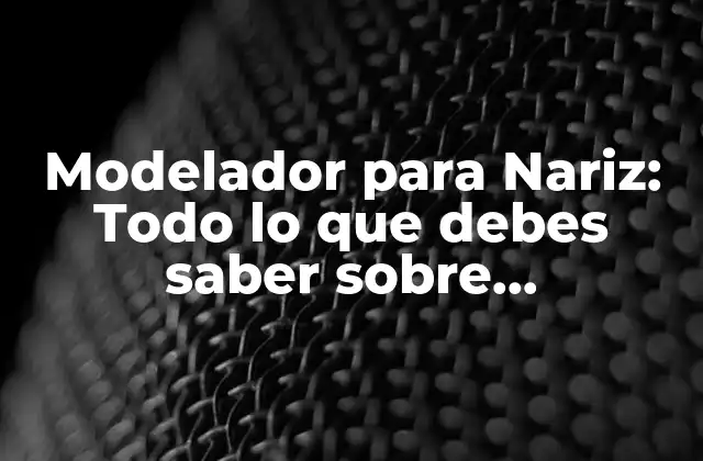 Modelador para Nariz: Todo Lo que Debes Saber sobre Rhinoplasty