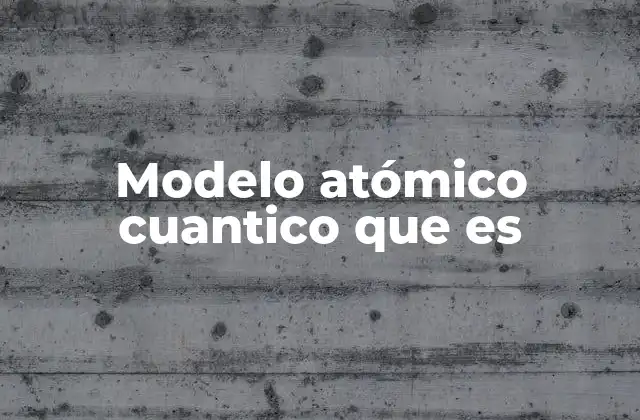 Modelo Atómico Cuantico que es