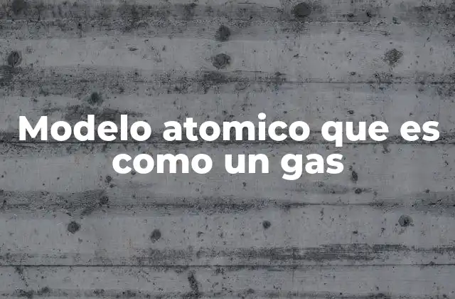 Modelo Atomico que es como un Gas
