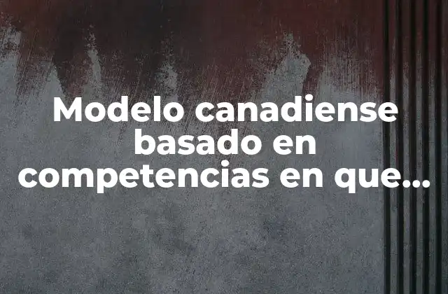 Modelo Canadiense Basado en Competencias en que es Diferencia
