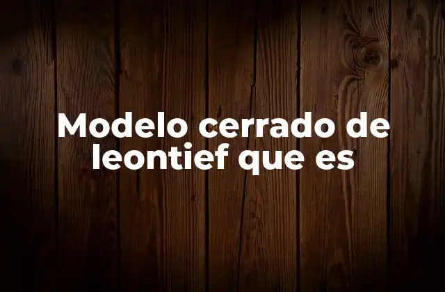 Modelo Cerrado de Leontief que es