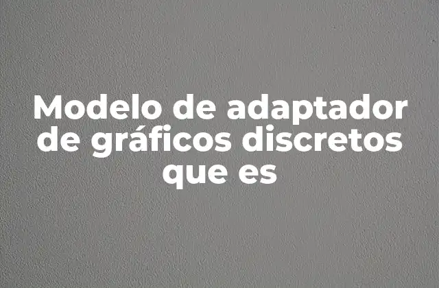 Modelo de Adaptador de Gráficos Discretos que es