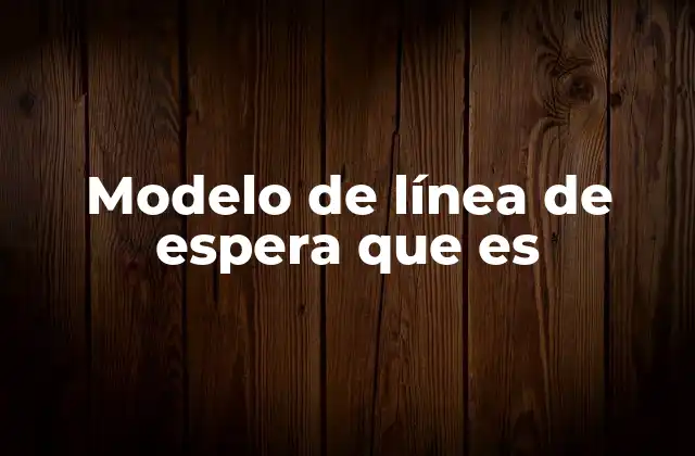 Modelo de Línea de Espera que es 2 Aplicaciones prácticas de los modelos de línea de espera