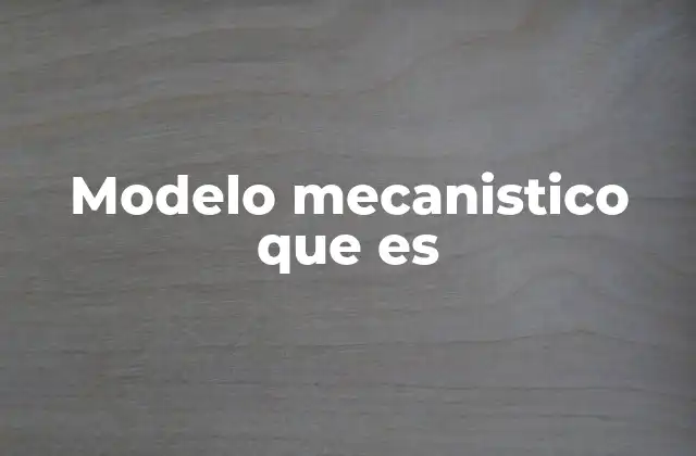 Modelo Mecanistico que es 2 El enfoque mecanicista en la ciencia y la filosofía
