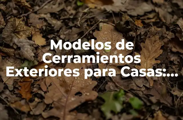 Modelos de Cerramientos Exteriores para Casas: Todo Lo que Necesitas Saber