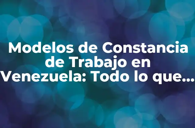 Modelos de Constancia de Trabajo en Venezuela: Todo Lo que Necesita Saber