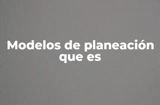 Modelos de Planeación que es