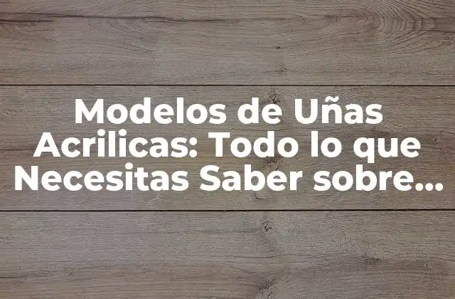 Modelos de Uñas Acrilicas: Todo Lo que Necesitas Saber sobre Este Tipo de Uñas 2 Ventajas de los Modelos de Uñas Acrilicas