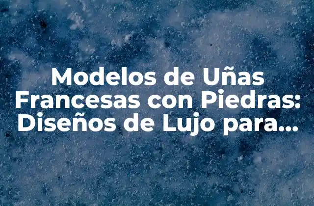 Modelos de Uñas Francesas con Piedras: Diseños de Lujo para Tus Manos