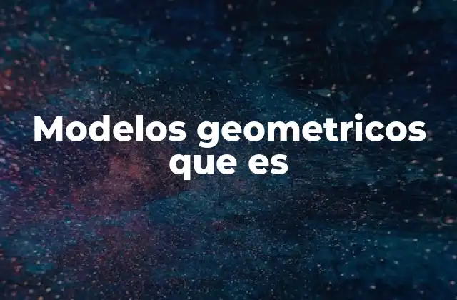 Modelos Geometricos que es