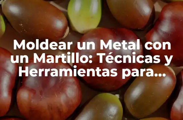 Moldear un Metal con un Martillo: Técnicas y Herramientas para Dominicar el Oficio