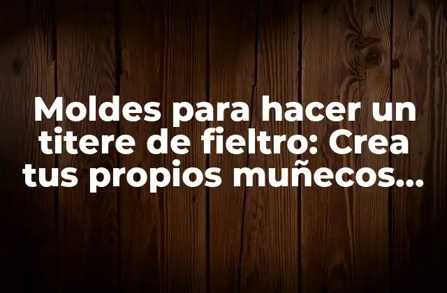 Moldes para Hacer un Titere de Fieltro: Crea Tus Propios Muñecos de Fieltro
