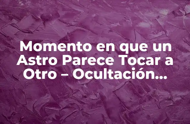 Momento en que un Astro Parece Tocar a Otro – Ocultación Astronómica