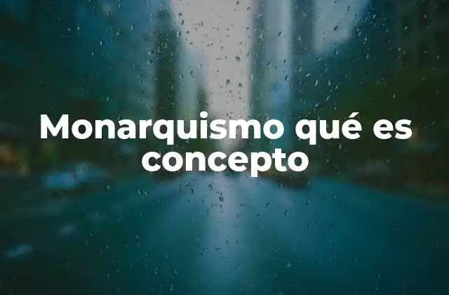 Monarquismo Qué es Concepto