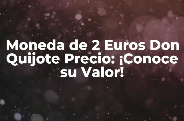 Moneda de 2 Euros Don Quijote Precio: ¡conoce Su Valor!