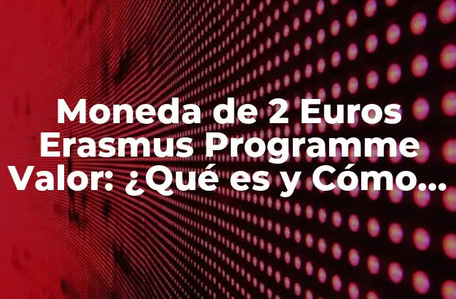 Moneda de 2 Euros Erasmus Programme Valor: ¿qué es y Cómo Funciona?