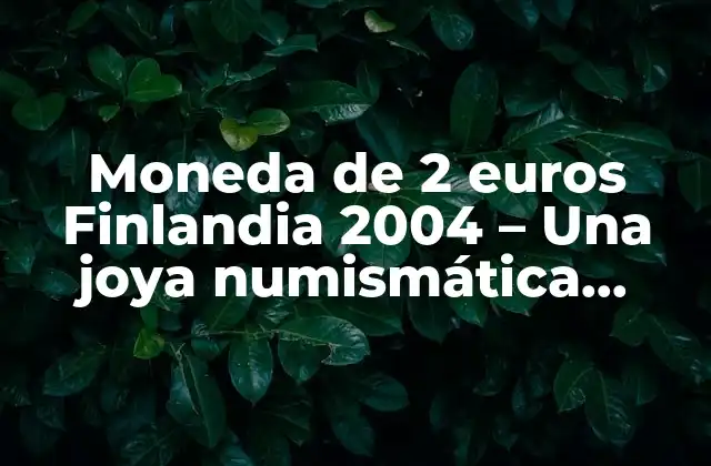 Moneda de 2 Euros Finlandia 2004 – una Joya Numismática Única
