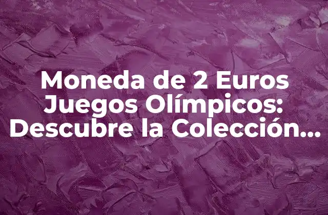 Moneda de 2 Euros Juegos Olímpicos: Descubre la Colección Completa