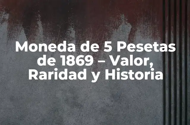 Moneda de 5 Pesetas de 1869 – Valor, Raridad y Historia