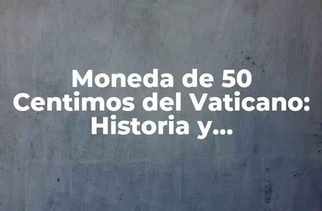 Moneda de 50 Centimos Del Vaticano: Historia y Características