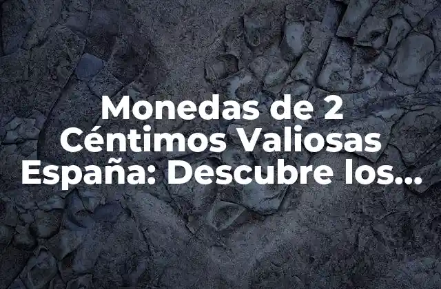 Monedas de 2 Céntimos Valiosas España: Descubre los Secretos 2 Historia de la Moneda de 2 Céntimos en España