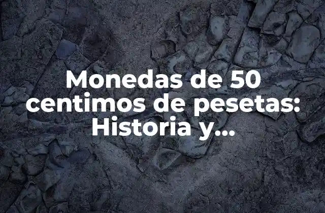 Monedas de 50 Centimos de Pesetas: Historia y Características