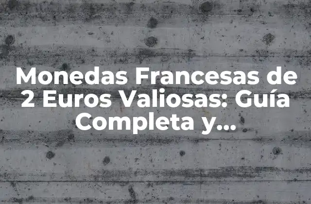 Monedas Francesas de 2 Euros Valiosas: Guía Completa y Actualizada