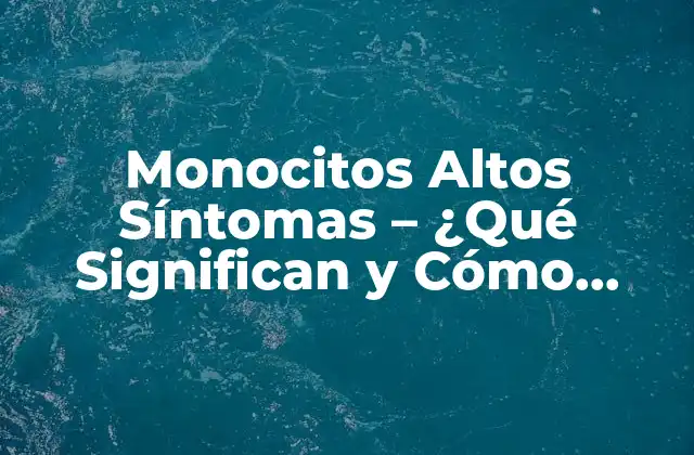Monocitos Altos Síntomas – ¿qué Significan y Cómo Tratarlos?