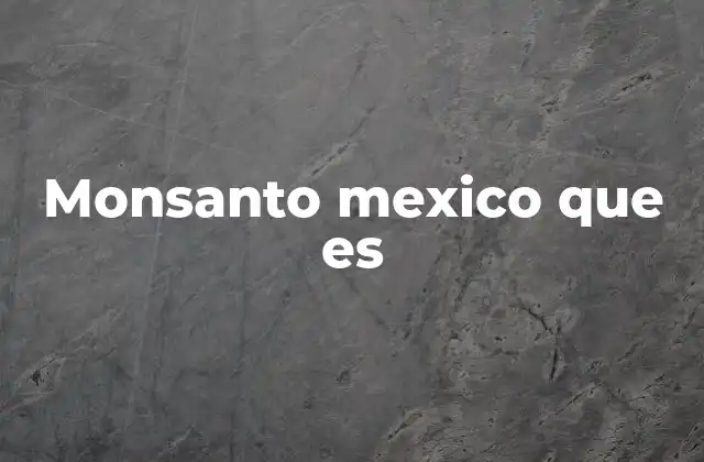 El papel de Monsanto en la agricultura mexicana