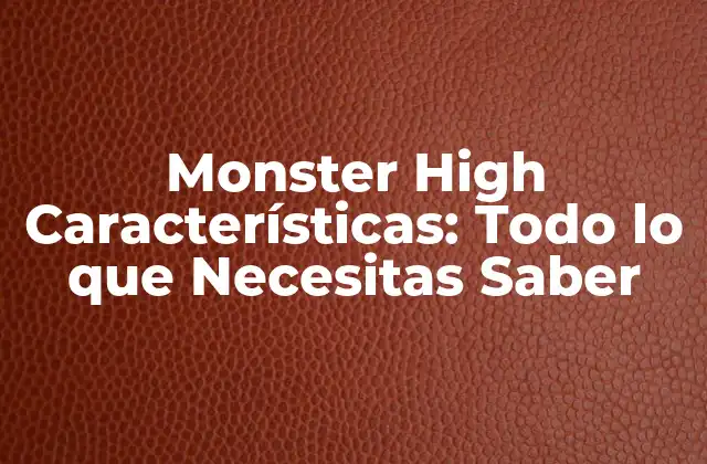Monster High Características: Todo Lo que Necesitas Saber 2 Diseño y Estética de las Muñecas