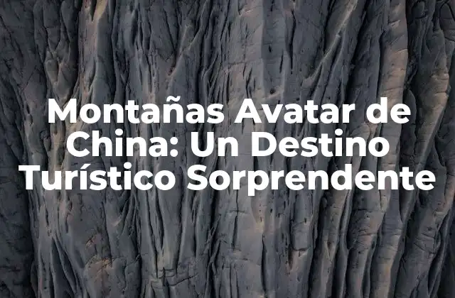 Montañas Avatar de China: un Destino Turístico Sorprendente