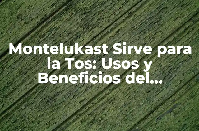 Montelukast Sirve para la Tos: Usos y Beneficios Del Medicamento