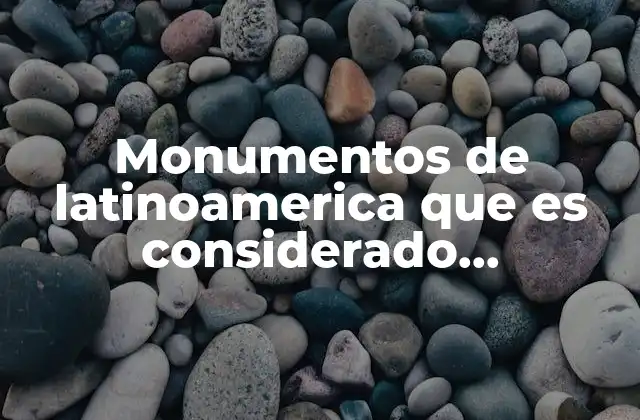 Monumentos de Latinoamerica que es Considerado Patrimonio Cultural