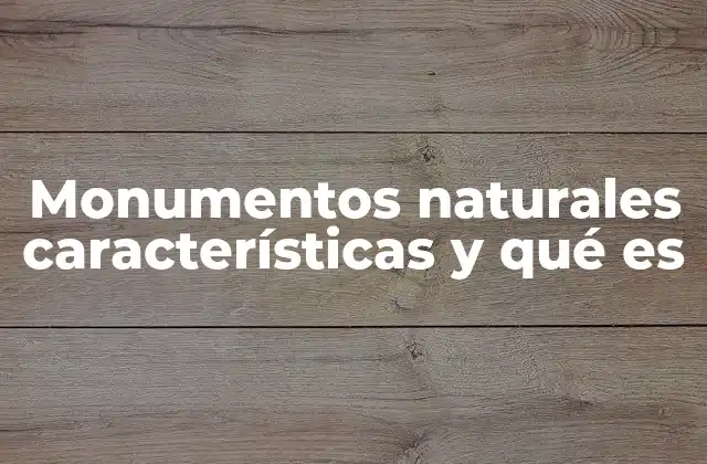 La importancia de preservar los monumentos naturales