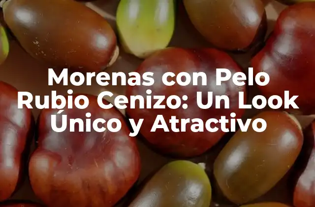 Morenas con Pelo Rubio Cenizo: un Look Único y Atractivo