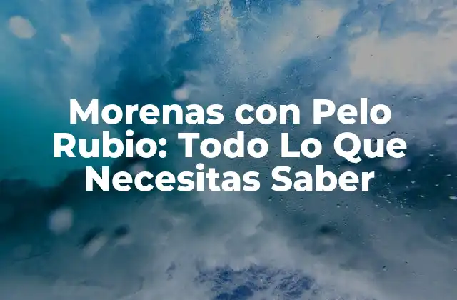 Morenas con Pelo Rubio: Todo Lo que Necesitas Saber