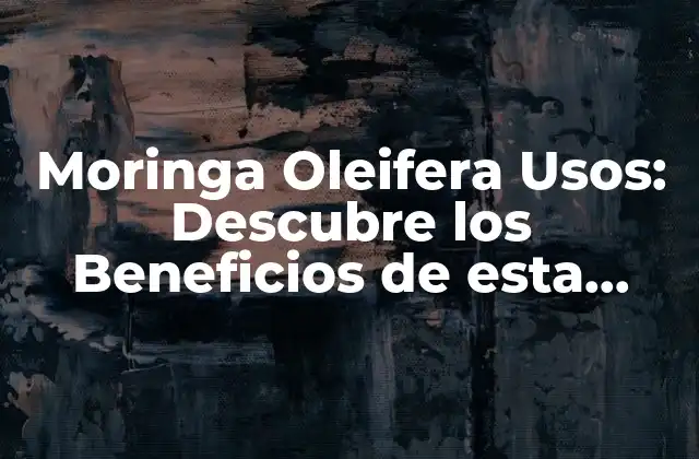 Moringa Oleifera Usos: Descubre los Beneficios de Esta Planta Milagrosa 2 Propiedades Nutricionales de la Moringa Oleifera