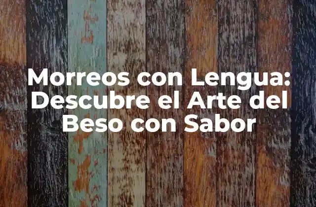 Morreos con Lengua: Descubre el Arte Del Beso con Sabor