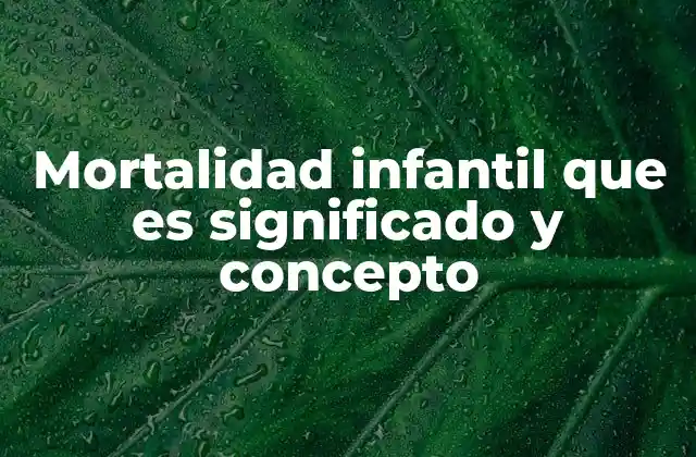 Mortalidad Infantil que es Significado y Concepto