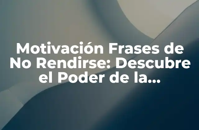 Motivación Frases de No Rendirse: Descubre el Poder de la Persistencia