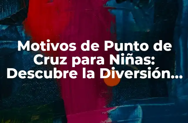Motivos de Punto de Cruz para Niñas: Descubre la Diversión y la Creatividad